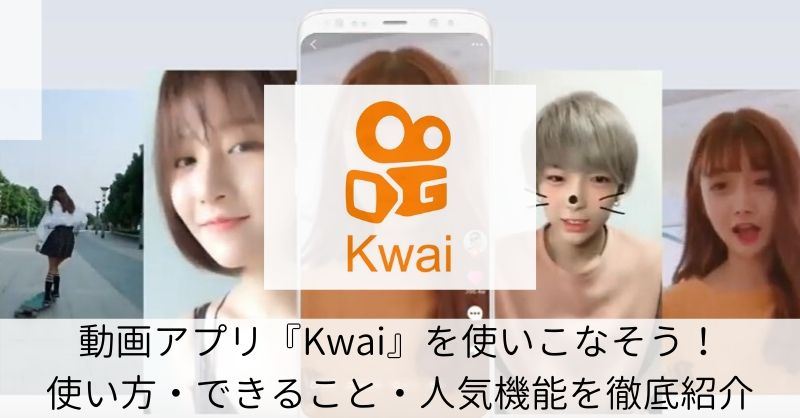 動画アプリ【Kwai】でできることは？使い方やKwaiの人気動画のまとめ